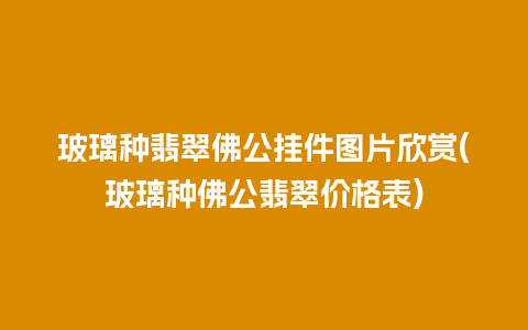 玻璃种翡翠佛公挂件图片欣赏(玻璃种佛公翡翠价格表)