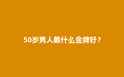 50岁男人戴什么金牌好？