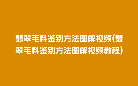 翡翠毛料鉴别方法图解视频(翡翠毛料鉴别方法图解视频教程)