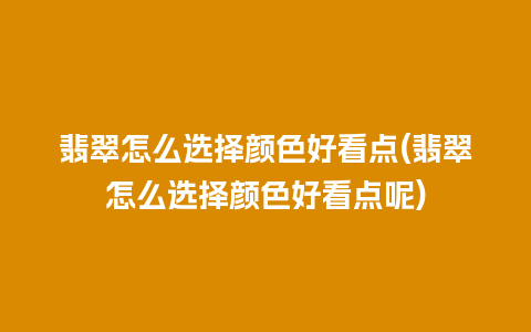 翡翠怎么选择颜色好看点(翡翠怎么选择颜色好看点呢)