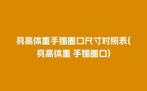 身高体重手镯圈口尺寸对照表(身高体重 手镯圈口)