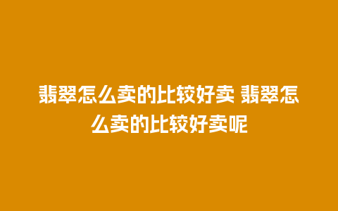 翡翠怎么卖的比较好卖 翡翠怎么卖的比较好卖呢