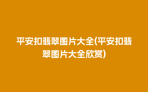 平安扣翡翠图片大全(平安扣翡翠图片大全欣赏)