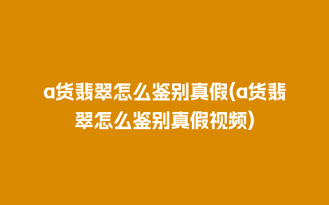 a货翡翠怎么鉴别真假(a货翡翠怎么鉴别真假视频)