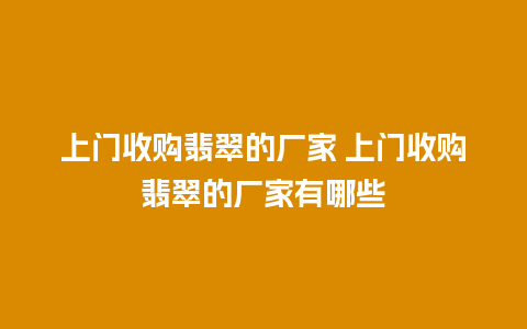 上门收购翡翠的厂家 上门收购翡翠的厂家有哪些