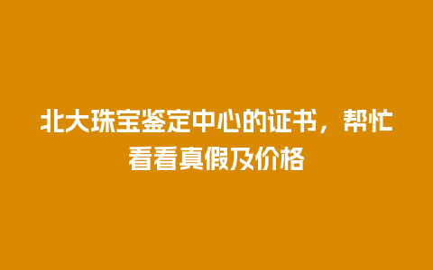 北大珠宝鉴定中心的证书，帮忙看看真假及价格