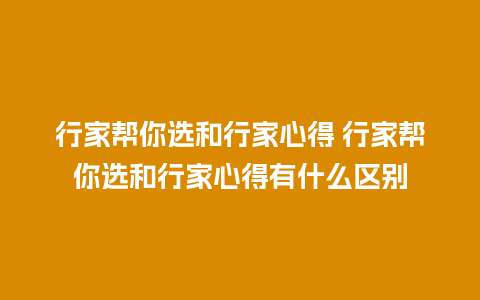 行家帮你选和行家心得 行家帮你选和行家心得有什么区别