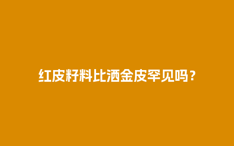 红皮籽料比洒金皮罕见吗？