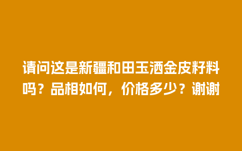 请问这是新疆和田玉洒金皮籽料吗？品相如何，价格多少？谢谢