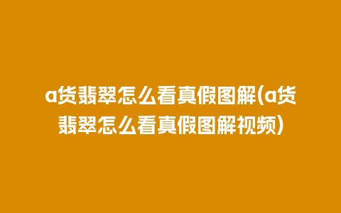 a货翡翠怎么看真假图解(a货翡翠怎么看真假图解视频)