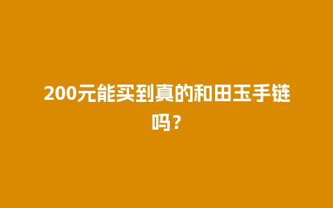 200元能买到真的和田玉手链吗？