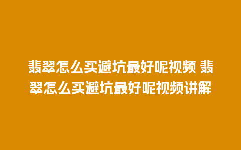 翡翠怎么买避坑最好呢视频 翡翠怎么买避坑最好呢视频讲解