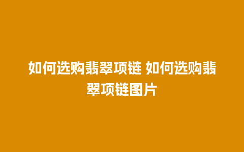 如何选购翡翠项链 如何选购翡翠项链图片