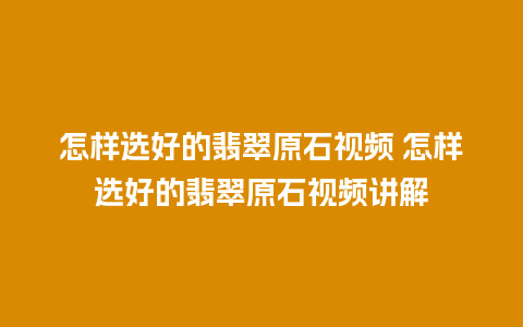 怎样选好的翡翠原石视频 怎样选好的翡翠原石视频讲解