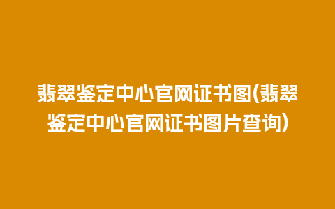 翡翠鉴定中心官网证书图(翡翠鉴定中心官网证书图片查询)