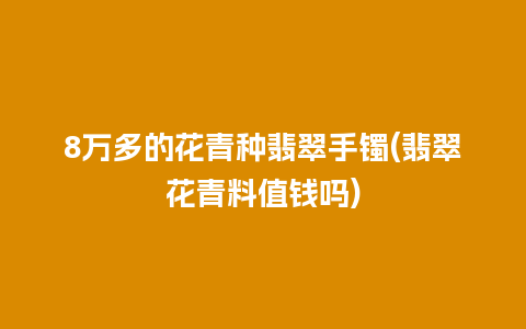 8万多的花青种翡翠手镯(翡翠花青料值钱吗)