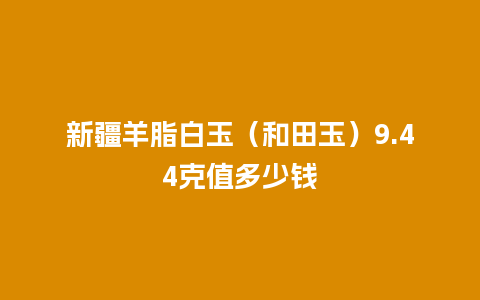 新疆羊脂白玉（和田玉）9.44克值多少钱