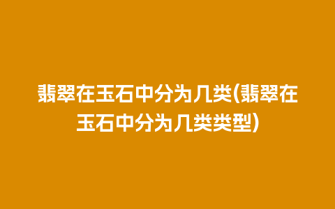 翡翠在玉石中分为几类(翡翠在玉石中分为几类类型)