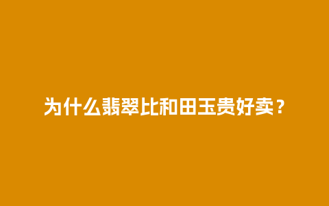 为什么翡翠比和田玉贵好卖？