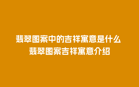 翡翠图案中的吉祥寓意是什么 翡翠图案吉祥寓意介绍