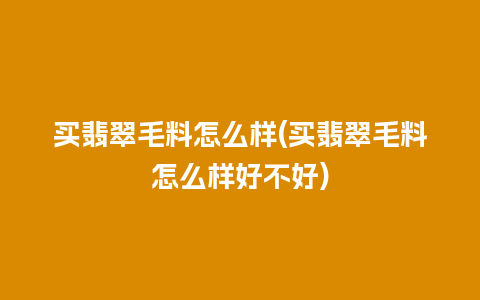 买翡翠毛料怎么样(买翡翠毛料怎么样好不好)