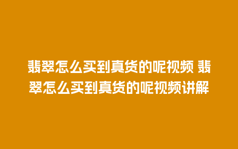 翡翠怎么买到真货的呢视频 翡翠怎么买到真货的呢视频讲解