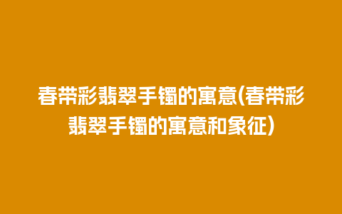 春带彩翡翠手镯的寓意(春带彩翡翠手镯的寓意和象征)