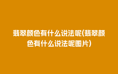 翡翠颜色有什么说法呢(翡翠颜色有什么说法呢图片)