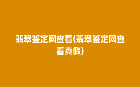 翡翠鉴定网查看(翡翠鉴定网查看真假)