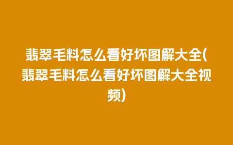 翡翠毛料怎么看好坏图解大全(翡翠毛料怎么看好坏图解大全视频)