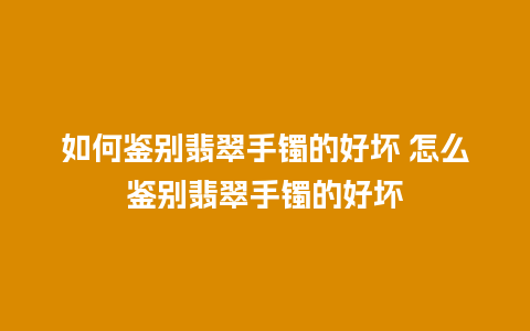 如何鉴别翡翠手镯的好坏 怎么鉴别翡翠手镯的好坏