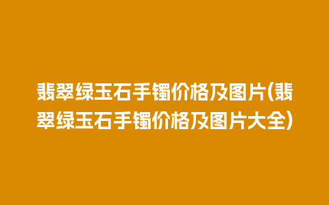 翡翠绿玉石手镯价格及图片(翡翠绿玉石手镯价格及图片大全)