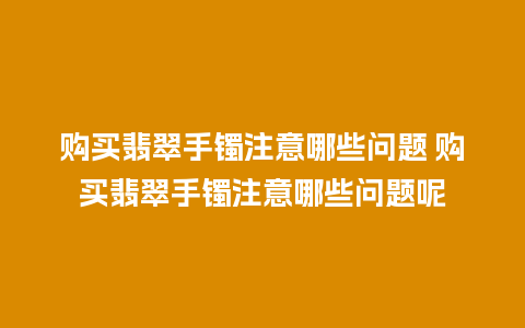 购买翡翠手镯注意哪些问题 购买翡翠手镯注意哪些问题呢