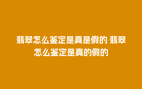 翡翠怎么鉴定是真是假的 翡翠怎么鉴定是真的假的