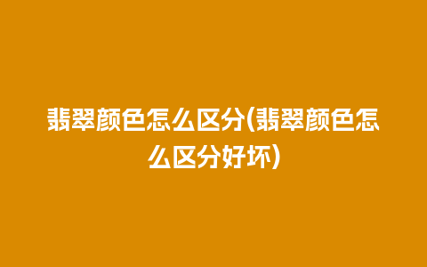 翡翠颜色怎么区分(翡翠颜色怎么区分好坏)