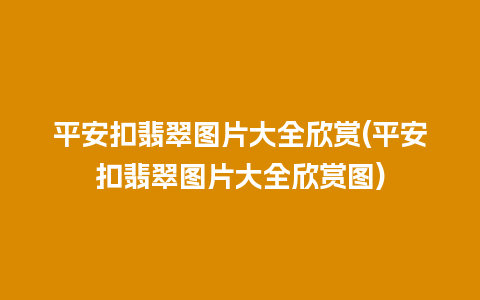 平安扣翡翠图片大全欣赏(平安扣翡翠图片大全欣赏图)