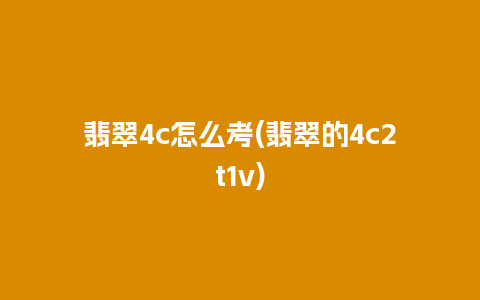 翡翠4c怎么考(翡翠的4c2t1v)