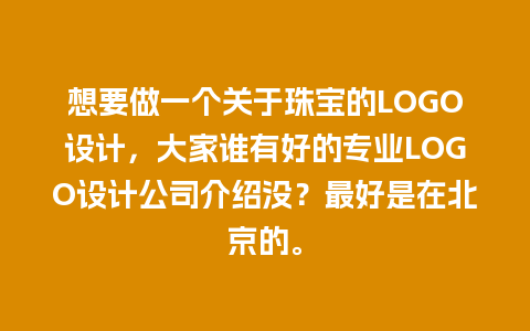 想要做一个关于珠宝的LOGO设计，大家谁有好的专业LOGO设计公司介绍没？最好是在北京的。