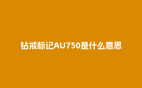 钻戒标记AU750是什么意思