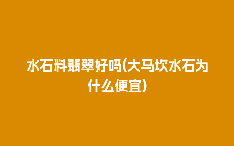 水石料翡翠好吗(大马坎水石为什么便宜)