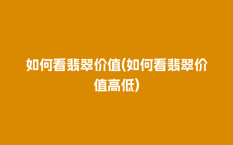 如何看翡翠价值(如何看翡翠价值高低)