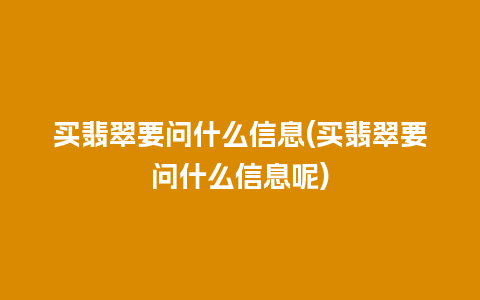 买翡翠要问什么信息(买翡翠要问什么信息呢)