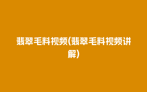 翡翠毛料视频(翡翠毛料视频讲解)