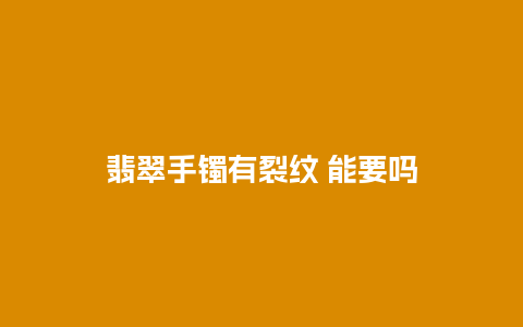 翡翠手镯有裂纹 能要吗