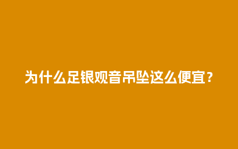 为什么足银观音吊坠这么便宜？