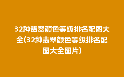 32种翡翠颜色等级排名配图大全(32种翡翠颜色等级排名配图大全图片)