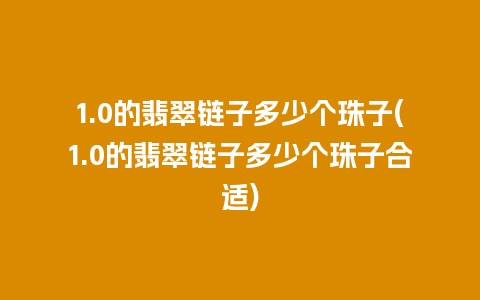 1.0的翡翠链子多少个珠子(1.0的翡翠链子多少个珠子合适)