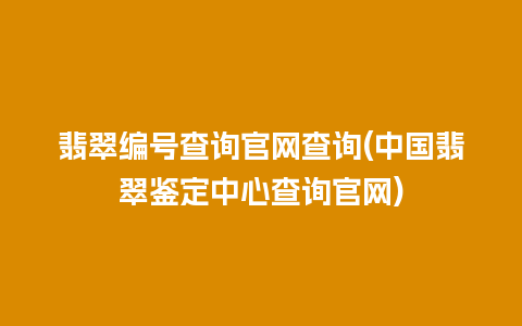 翡翠编号查询官网查询(中国翡翠鉴定中心查询官网)