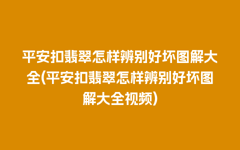 平安扣翡翠怎样辨别好坏图解大全(平安扣翡翠怎样辨别好坏图解大全视频)