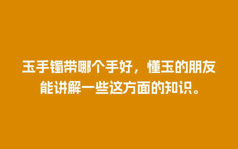 玉手镯带哪个手好，懂玉的朋友能讲解一些这方面的知识。